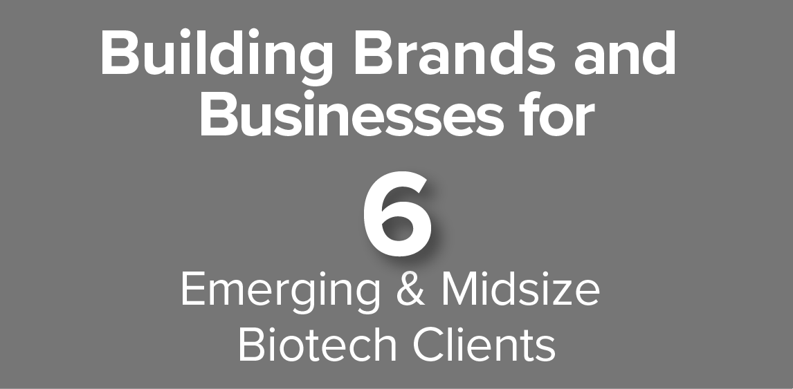 Building Brands and Business for 6 Emerging & Midsize Biotech Clients